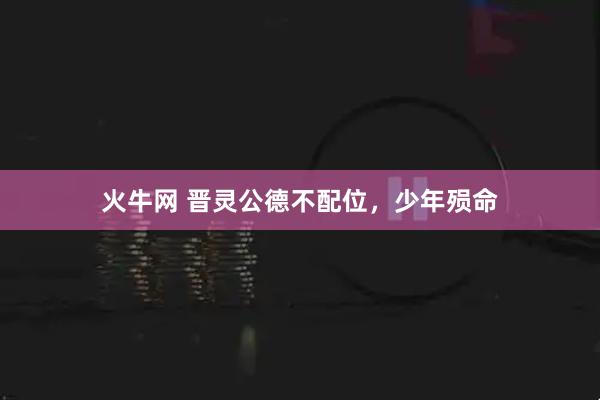 火牛网 晋灵公德不配位，少年殒命