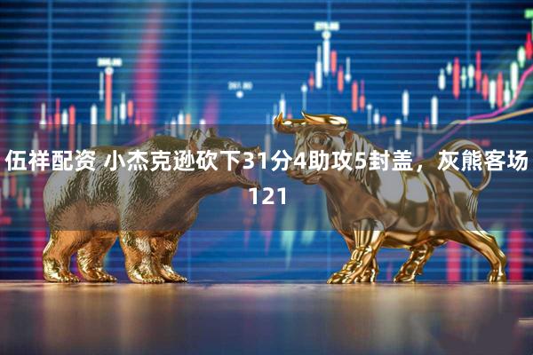 伍祥配资 小杰克逊砍下31分4助攻5封盖，灰熊客场121